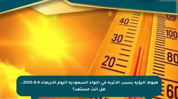 هبوط الرؤية بسبب الأتربة في أجواء السعودية اليوم الأربعاء 6-8-2025.. هل أنت مستعد؟